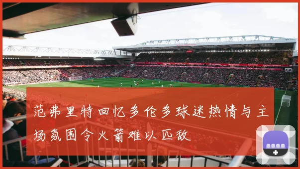 范弗里特回忆多伦多球迷热情与主场氛围令火箭难以匹敌