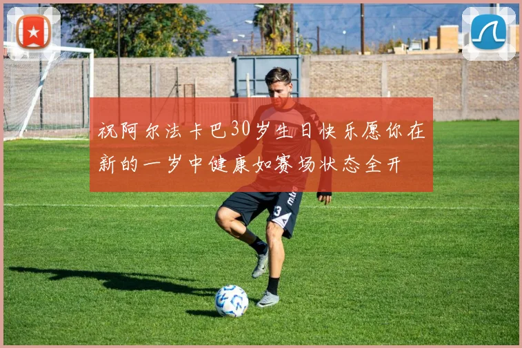 祝阿尔法卡巴30岁生日快乐愿你在新的一岁中健康如赛场状态全开