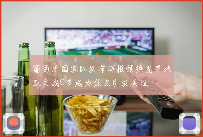 葡萄牙国家队发布海报预热克罗地亚之战C罗成为焦点引发关注