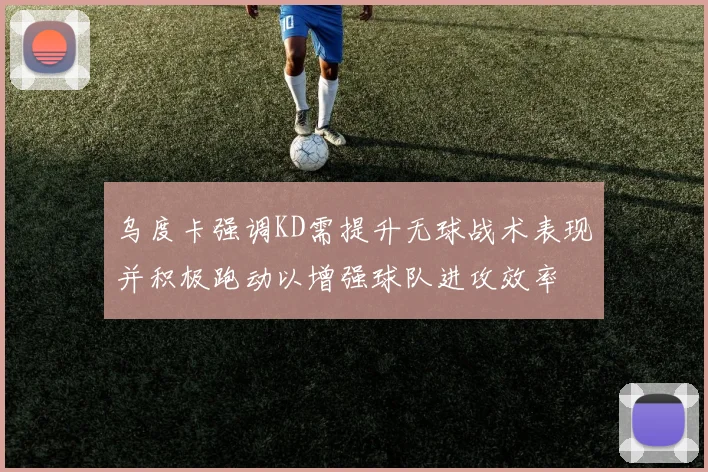 乌度卡强调KD需提升无球战术表现并积极跑动以增强球队进攻效率