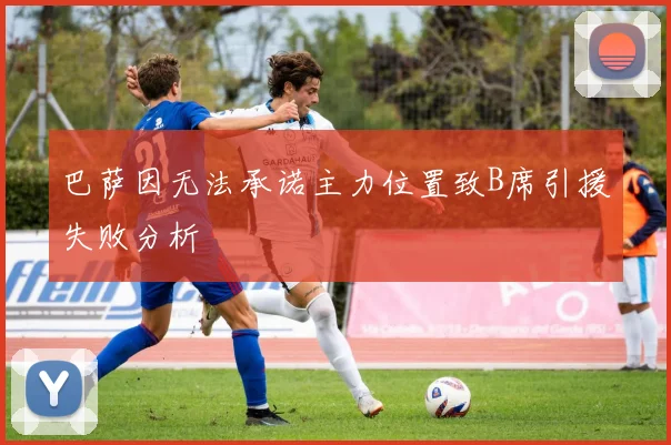 巴萨因无法承诺主力位置致B席引援失败分析