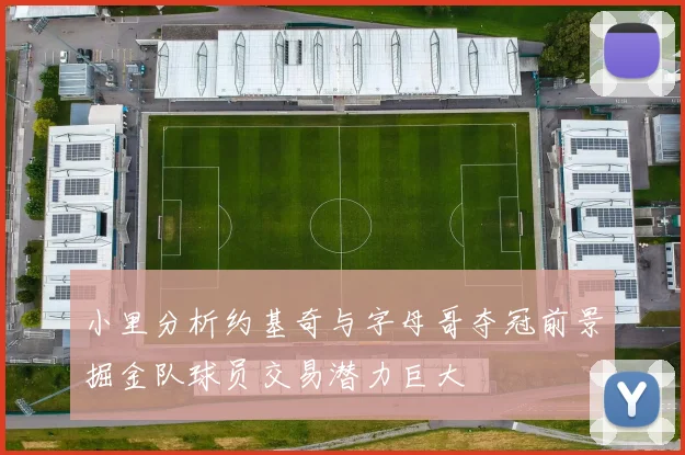小里分析约基奇与字母哥夺冠前景掘金队球员交易潜力巨大