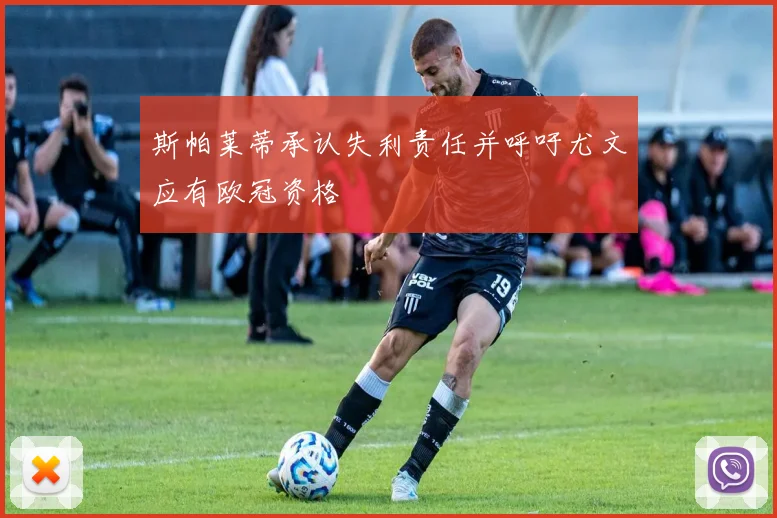 斯帕莱蒂承认失利责任并呼吁尤文应有欧冠资格