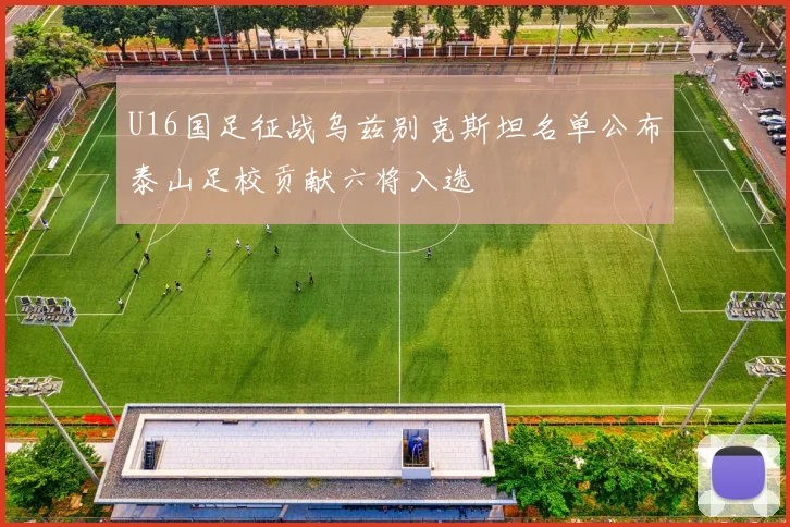 U16国足征战乌兹别克斯坦名单公布泰山足校贡献六将入选
