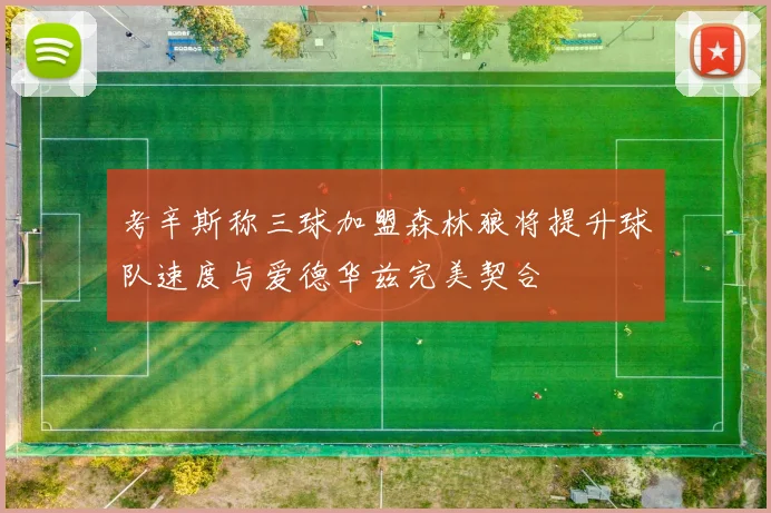 考辛斯称三球加盟森林狼将提升球队速度与爱德华兹完美契合